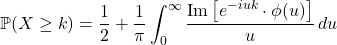 \[\mathbb{P}(X \geq k) = \frac{1}{2} + \frac{1}{\pi} \int_0^{\infty} \frac{\text{Im}\left[ e^{-iuk} \cdot \phi(u) \right]}{u} \, du\]